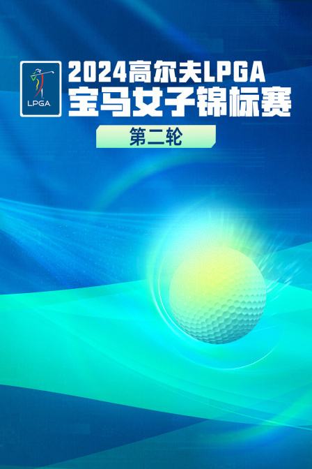 2024高尔夫LPGA宝马女子锦标赛 第二轮