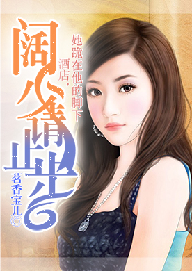 酒店,她跪在他的脚下:阔少请止步