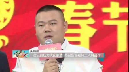 娱闻第一速递 2017 9月 岳云鹏压力大到崩溃 陈赫留言疑似二人将合作 170930