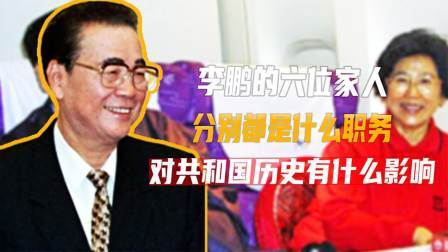 文史档案 李鹏的六位家人，分别都是什么职务，对共和国历史有什么影响