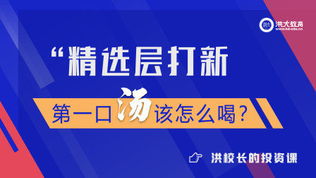 洪校长的投资课 精选层打新，第一口汤该怎么喝？