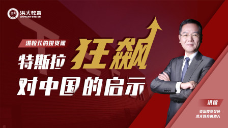 洪校长的投资课 特斯拉狂飙对中国投资者的启示