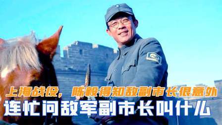 闻天下谈古今 上海战役时，陈毅得知敌副市长很意外，连问敌军副市长叫什么