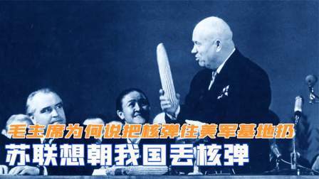 战史分析 苏联想朝我国丢核弹，毛主席为何说：把核弹往美军基地扔