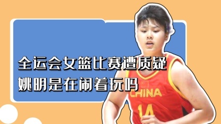 全运会女篮比赛遭质疑，姚明是在闹着玩吗？