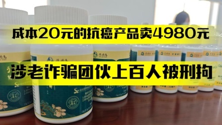 成本20元的抗癌产品卖4980元，涉老诈骗团伙上百人被刑拘