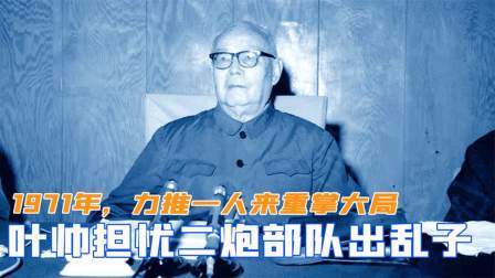 趣谈古今事 1971年，叶剑英担忧二炮部队出乱子，力推一人来重掌大局