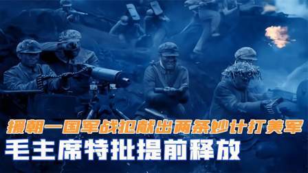 华夏史录 抗美援朝，一国军战犯献出两条妙计打美军，毛主席特批提前释放