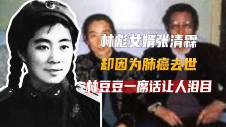 文史档案 林彪女婿张清霖，因为肺癌去世，林豆豆一席话让人泪目