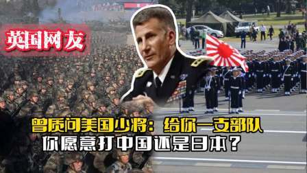 战史分析 英国网友曾质问美国少将：给你一支部队，你愿意打中国还是日本？