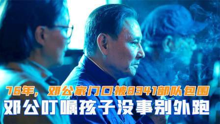 闻天下谈古今 76年邓公家门口被8341部队包围，邓公叮嘱孩子没事别往外跑