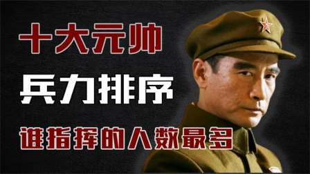 史记文学社第三季 十大元帅指挥兵力排序：谁指挥的人最多？林彪也只排第三！