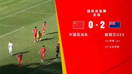 中国足球报道2022 友谊赛-国足亚运队0-2新西兰U23 以大打小&全场遭压制
