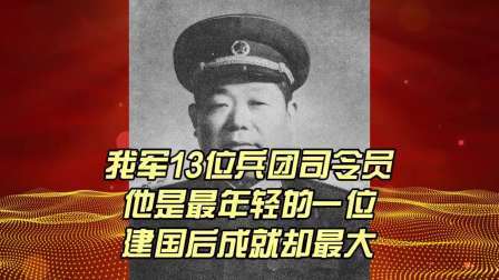 史记文学社第三季 我军13位兵团司令员，他是最年轻的一位，建国后成就却最大