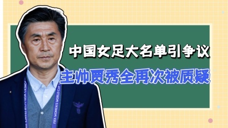 中国女足大名单引争议，贾秀全再次被质疑！