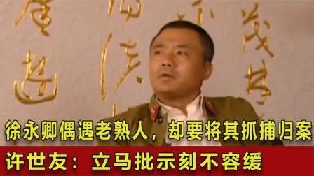 史记文学社第三季 徐永卿偶遇老熟人，却要将其抓捕归案，许世友：立马批示刻不容缓