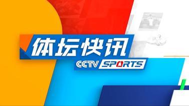 体坛快讯 [体坛快讯]完整版 20240610