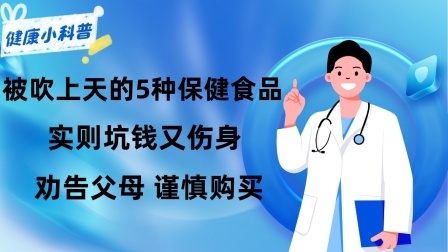 养生之堂 被吹上天的5种保健食品，实则坑钱又伤身，劝告父母：谨慎购买