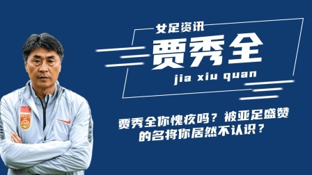 冬奥名人汇 贾秀全你愧疚吗？21岁女足小将被亚足联盛赞，他却不知有这号人