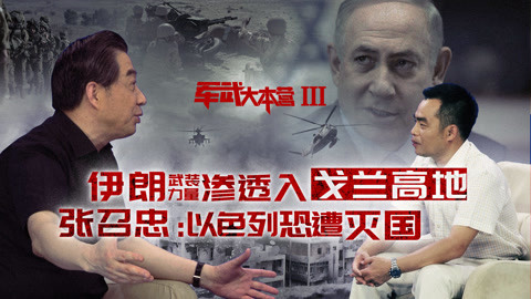 军武大本营 第三季 伊朗武装力量渗透戈兰高地 张召忠：以色列恐遭灭国