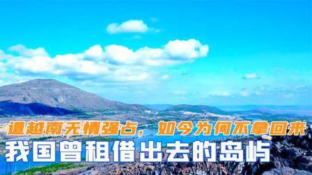战史分析 我国曾租借出去的岛屿，却遭越南无情强占，如今为何不拿回来
