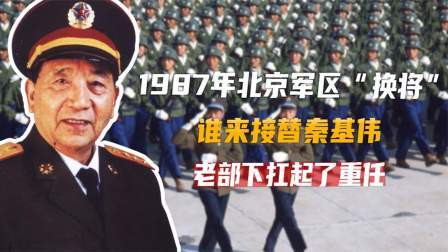 红墙往事 1987年北京军区“换将”，谁来接替秦基伟？老部下扛起了重任