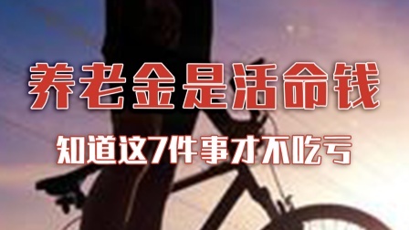 养老金是退休老人的活命钱，知道7件事才不吃亏