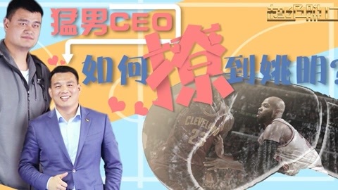 超级脱口 猛男CEO如何撩到姚明？秘密私会演绎最萌身高差
