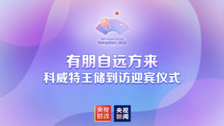 倒计时100天 亚运来了！ 总台独家直播 | 有朋自远方来 科威特王储到访迎宾仪式