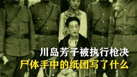文史档案 川岛芳子被执行枪决，尸体手中紧握一纸团，上面写了什么
