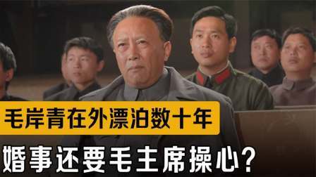 战史分析 毛岸青在苏联漂泊10年，24岁才回国相聚，婚事还要毛主席操心