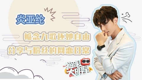 猫眼大明星 炎亚纶：惦念九歌还她自由 分享与粉丝的网恋日常