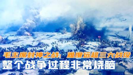 趣谈文史 毛主席封神之战：难度远超三大战役，整个过程非常烧脑