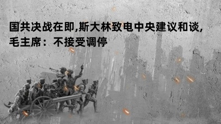 古今研究所 国共决战在即,斯大林致电中央建议和谈,毛主席：不接受调停