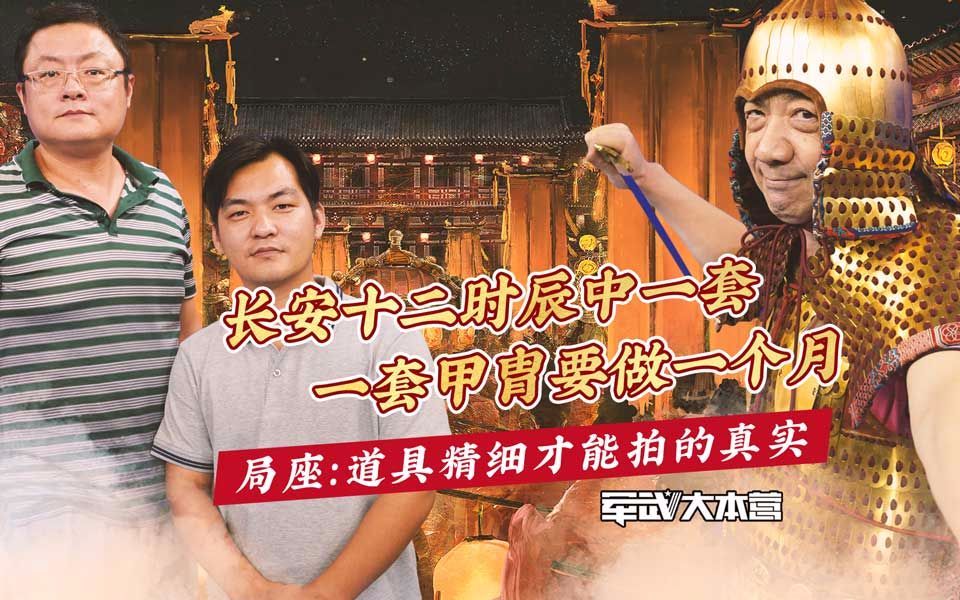 军武大本营 第三季 长安十二时辰中一套甲胄要做一个月局座：道具精细才能拍的真实