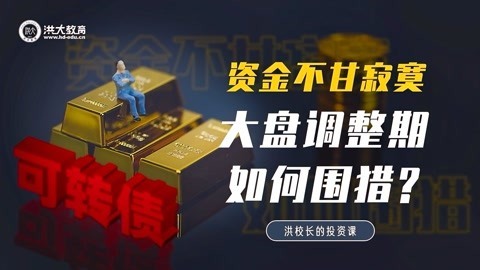 洪校长的投资课 洪榕：资金不甘寂寞，大盘调整期如何围猎？